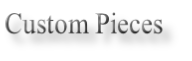 Custom Pieces